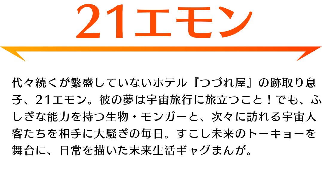 「21エモン」あらすじ：ホテル『つづれ屋』の跡取り息子、21エモン。すこし未来のトーキョーが舞台の未来生活ギャグまんが。
