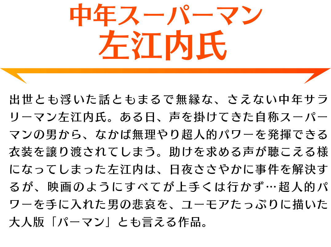 「中年スーパーマン 左江内氏」あらすじ：無理やり超人的パワーを手に入れてしまった左江内氏。大人版「パーマン」とも言える作品。
